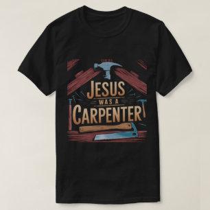 The Work of Christ, Jesus Was A Carpenter T-Shirt