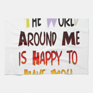 The World Around Me is Happy To Have You Tea Towel