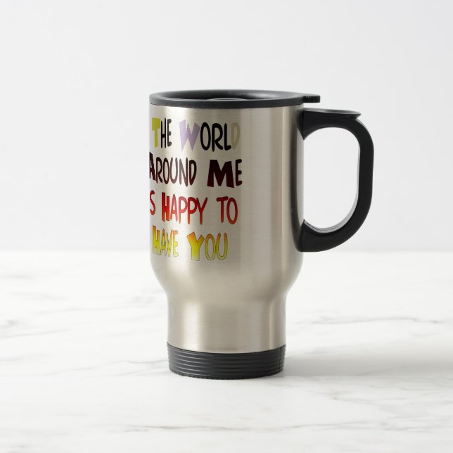 The World Around Me is Happy To Have You Travel Mug (Right)