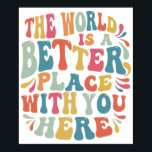 The World Is A Better Place With You Here Poster<br><div class="desc">This is the perfect gift to encourage a loved one!</div>