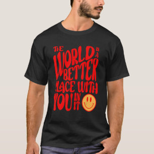 The World Is A Better Place With You In It Positiv T-Shirt