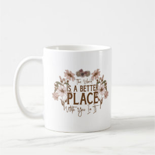 The world is better place with you in it coffee mug