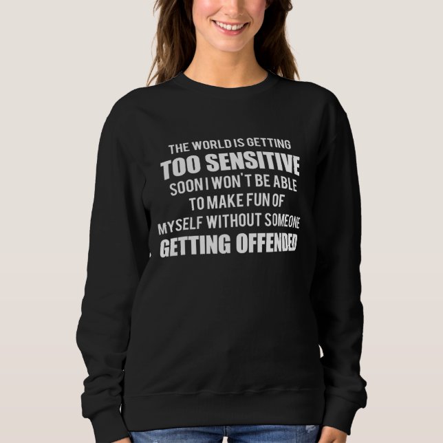The World Is Getting Too Sensitive Soon I Wont Be  Sweatshirt (Front)