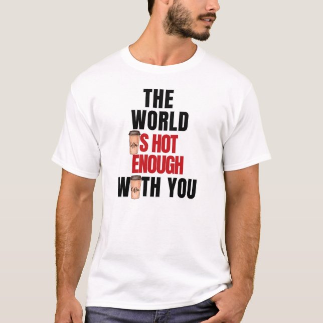 The World Is Hot Enough with You T-Shirt (Front)