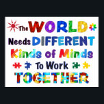 The WORLD Needs Different Kinds of Minds  Poster<br><div class="desc">Inspirational quote of “The WORLD Needs Different Kinds of Minds To Work Together” to raise awareness about people with autistic spectrum disorders and Asperger's syndrome throughout the world.</div>