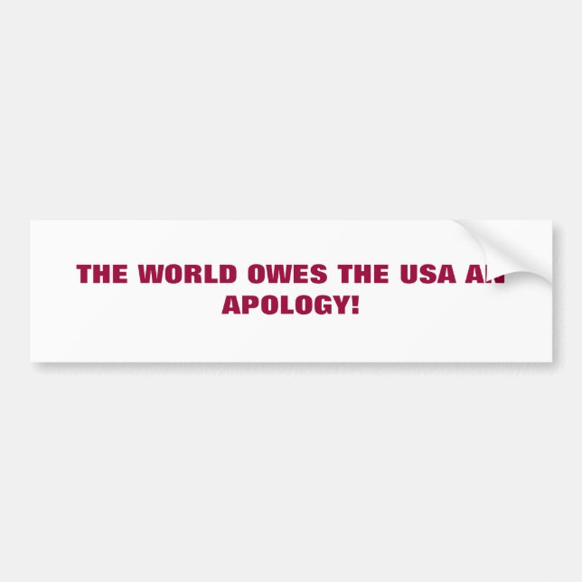 THE WORLD OWES THE USA AN APOLOGY! BUMPER STICKER (Front)