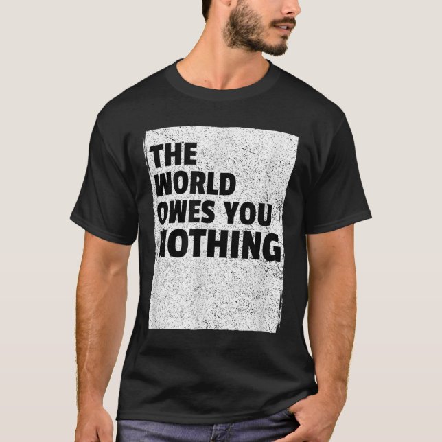 The World Owes You Nothing Inspriational Motivatio T-Shirt (Front)