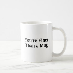 The "You're Finer Than A Mug" Mug