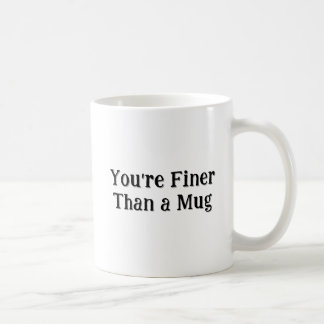 The "You're Finer Than A Mug" Mug