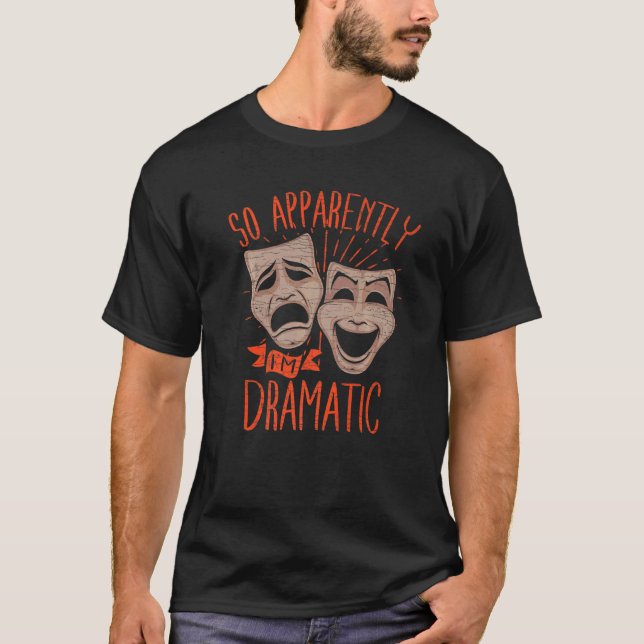 Theater Drama So Apparently Im Dramatic   T-Shirt (Front)