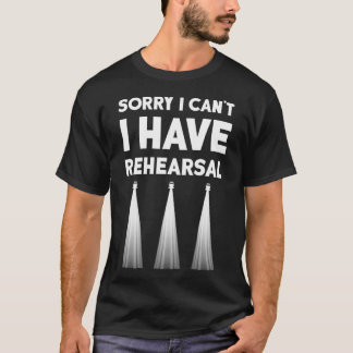 Theatre I Can't I Have Rehearsal Theatre Broadway  T-Shirt