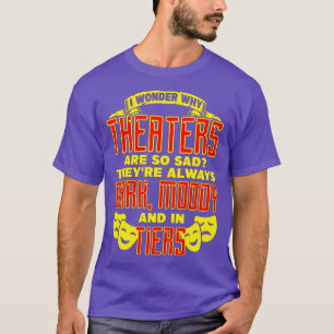 Theatre I Wonder Why Theatres Are So Sad Theyre Al T-Shirt