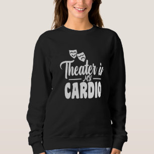 Theatre Is My Cardio Motif For Theatrical Actors Sweatshirt