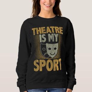 Theatre Is My Sport  Idea For Theatre  And Fans Sweatshirt