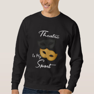 Theatre Is My Sport   Theatre Lover Gift Sweatshirt