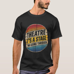 Theatre It's A Stage I'm Going Through Broadway Mu T-Shirt