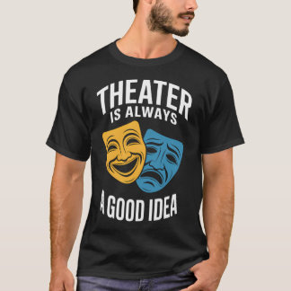 Theatre Lover Gifts Theatre Is Always A Good Idea T-Shirt