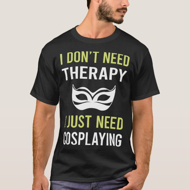 Therapy Cosplaying Cosplay Cosplayer T-Shirt (Front)
