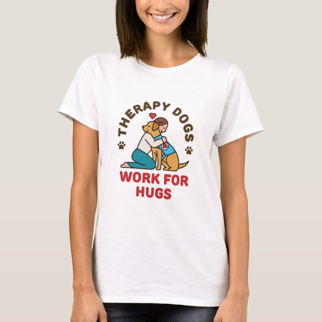 Therapy Dogs Work for Hugs Owner Handler Team T-Shirt (Front)