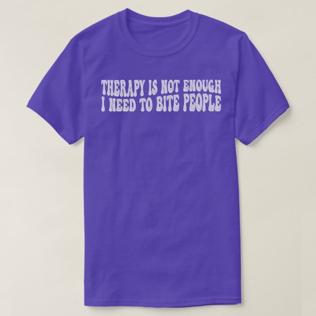 therapy is not enough i need to bite people T-Shirt (Design Front)