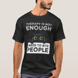 Therapy Is Not Enough - I Need To Bite People T-Shirt