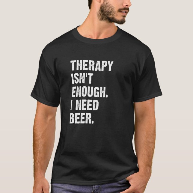 Therapy Isn't Enough I Need Beer  Drinking Humor T-Shirt (Front)