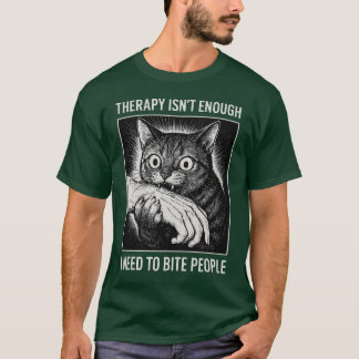 Therapy Isn't EnoughI Need To Bite People T-Shirt