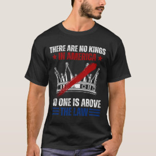 There Are No Kings In America Nobody Is Above The T-Shirt