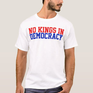 There Are No Kings in Democracy T-Shirt