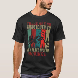 There Are No Shortcuts To Any Place Worth Going H T-Shirt