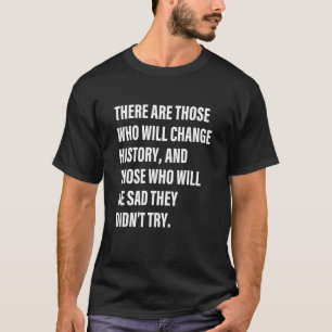 There Are Those Who Will Change History And Those T-Shirt