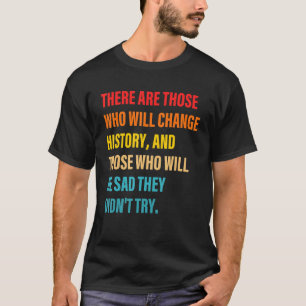 There Are Those Who Will Change History Quote 1 T-Shirt