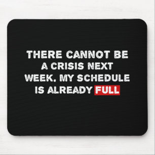 There Cannot Be a Crisis Next Week - Funny Quote Mouse Mat