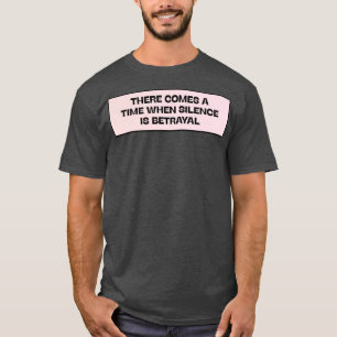 There Comes A Time When Silence Is Betrayal T-Shirt