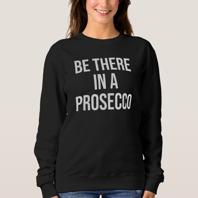 There In A Prosecco Drinking Prosecco In A Second  Sweatshirt (Front)
