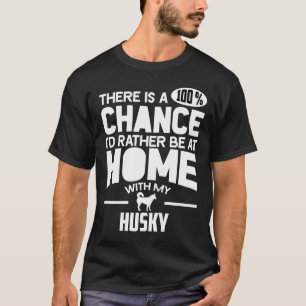 There Is A 100 Chance I D Rather Be At Home With M T-Shirt