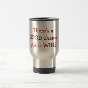 "There is a Good Chance this is wine Travel Mug