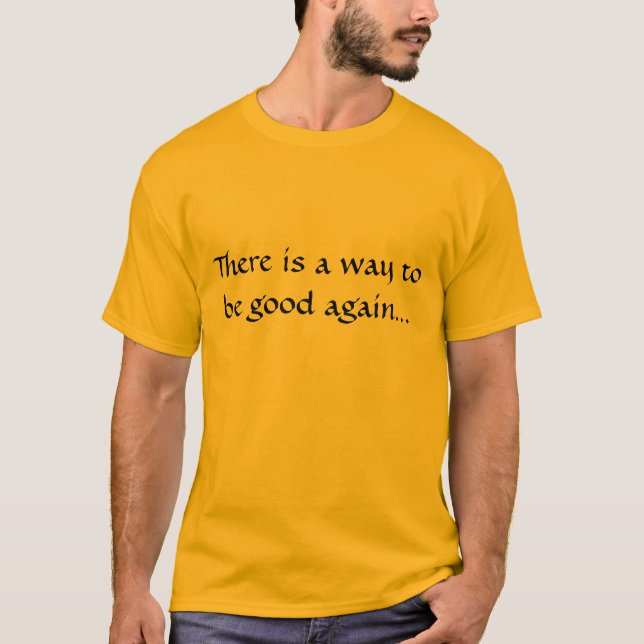There is a Way to Be Good Again... T-Shirt (Front)