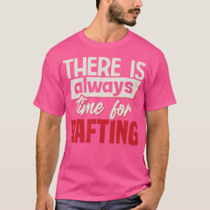 There Is Always Time For Rafting T-Shirt