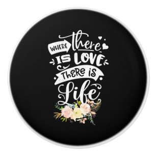 There Is Love There Is Life Ceramic Knob