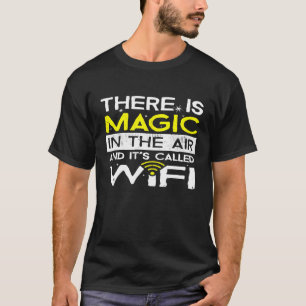 There is Magic in the Air and Its Called Wifi Shir T-Shirt