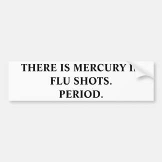 THERE IS MERCURY IN FLU SHOTS.PERIOD. BUMPER STICKER