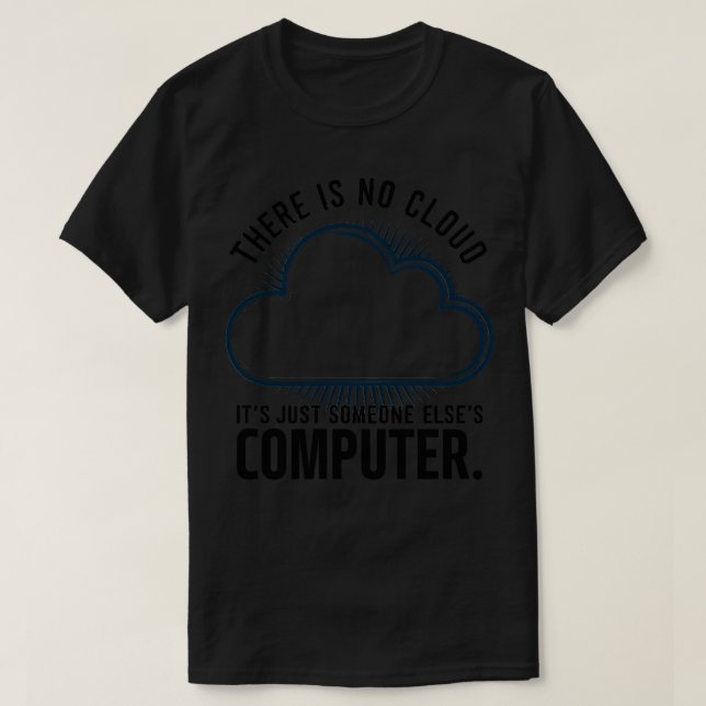 There is no cloud its just someone elses computer T-Shirt (Design Front)