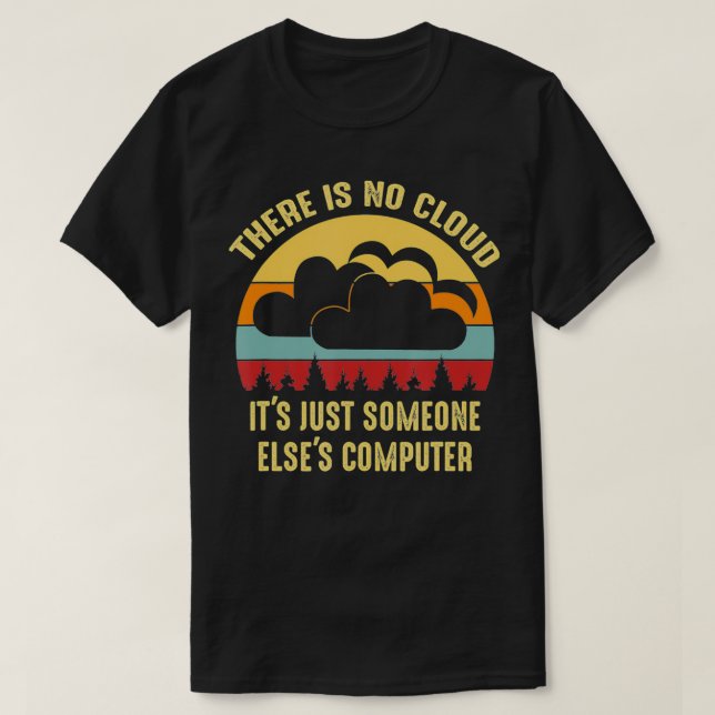 There Is No Cloud Its Just Someone Elses Computer  T-Shirt (Design Front)