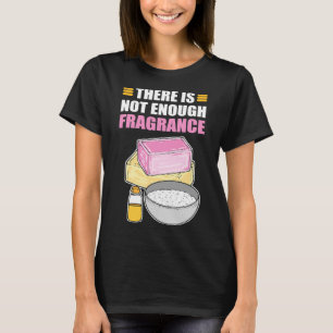 There Is No Enough Fragrance Soap Making Soap Cook T-Shirt