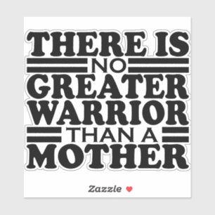 THERE IS NO GREATER WARRIOR THAN A MOTHER.