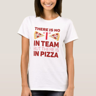 There Is No I In Team But There Is In Pizza T-Shirt