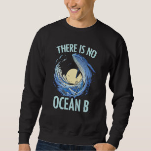 There Is No Ocean B Environment Sea Oceans Day Sweatshirt