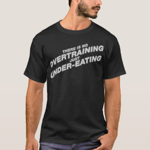 There is no Overtraining just Under-Eating T-Shirt