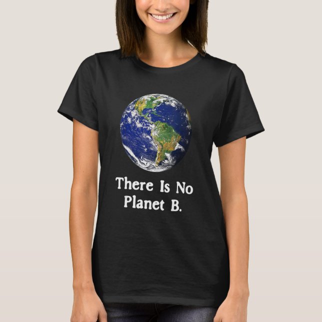 There Is No Planet B Earth Day_1 T-Shirt (Front)